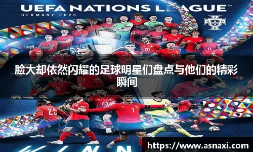 脸大却依然闪耀的足球明星们盘点与他们的精彩瞬间